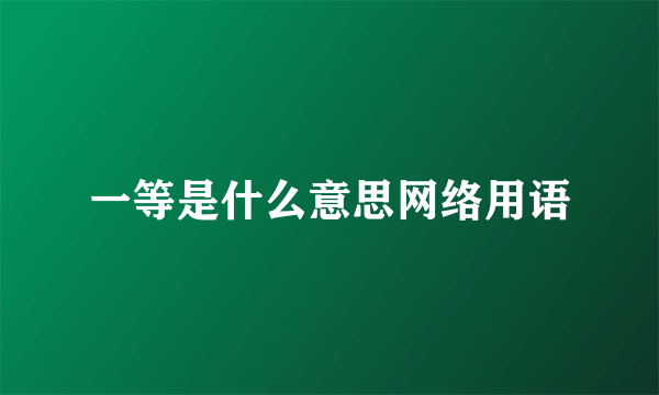 一等是什么意思网络用语