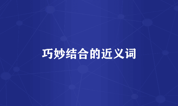 巧妙结合的近义词