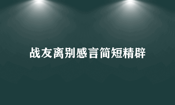 战友离别感言简短精辟