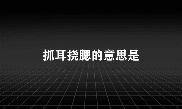 抓耳挠腮的意思是