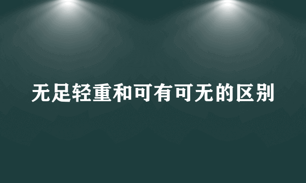 无足轻重和可有可无的区别