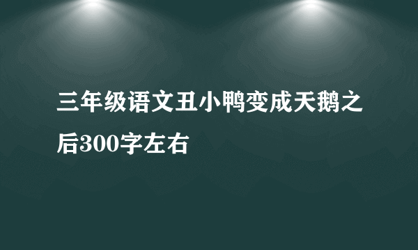 三年级语文丑小鸭变成天鹅之后300字左右