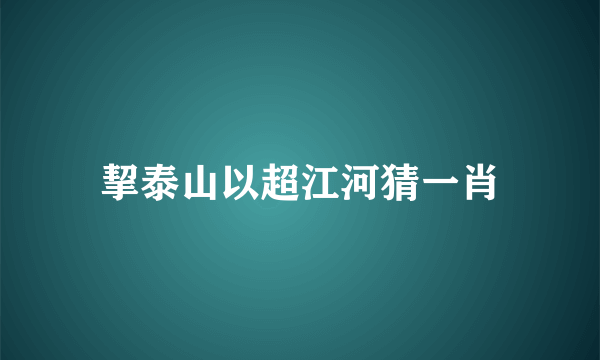 挈泰山以超江河猜一肖