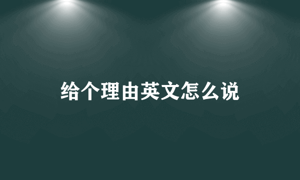 给个理由英文怎么说