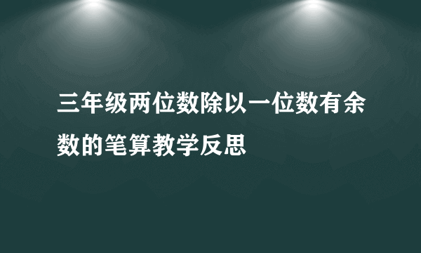 三年级两位数除以一位数有余数的笔算教学反思