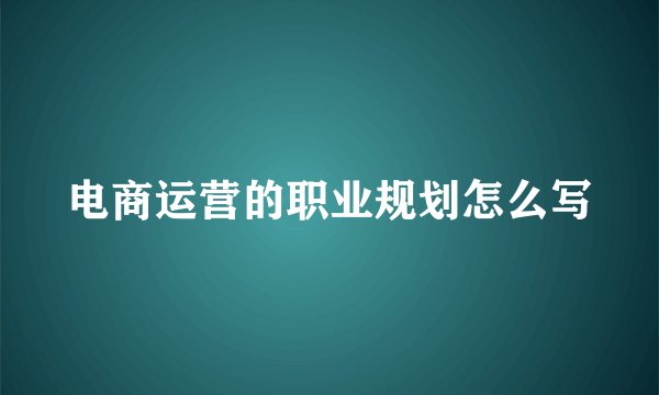 电商运营的职业规划怎么写