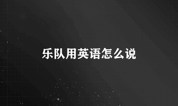 乐队用英语怎么说