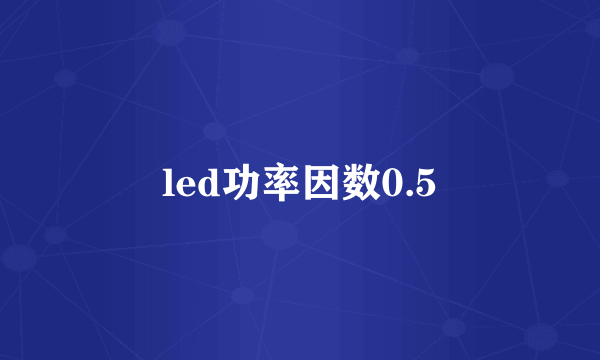 led功率因数0.5