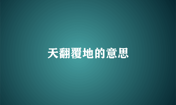 天翻覆地的意思