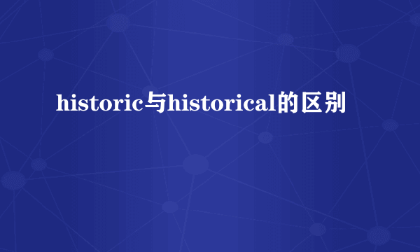 historic与historical的区别