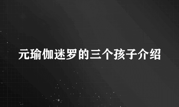 元瑜伽迷罗的三个孩子介绍
