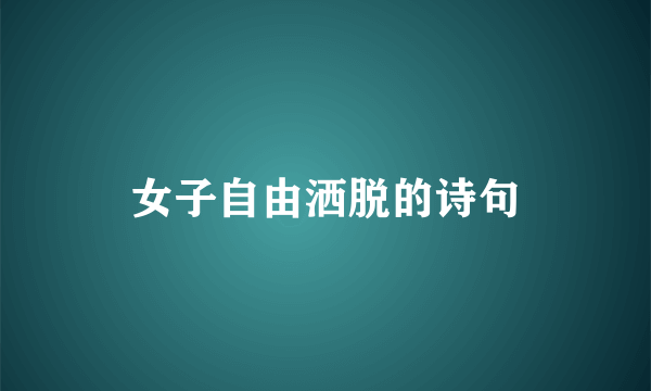 女子自由洒脱的诗句