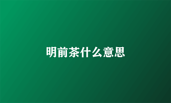 明前茶什么意思