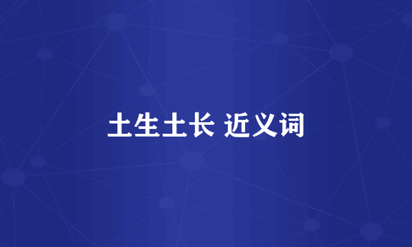 土生土长 近义词