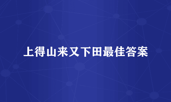 上得山来又下田最佳答案