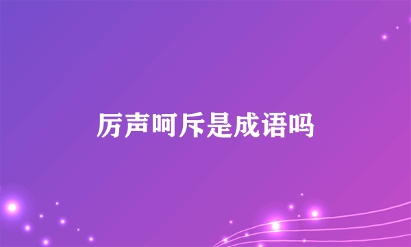 厉声呵斥是成语吗