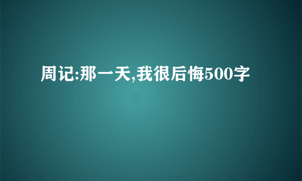 周记:那一天,我很后悔500字