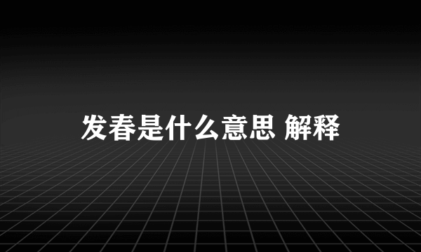 发春是什么意思 解释