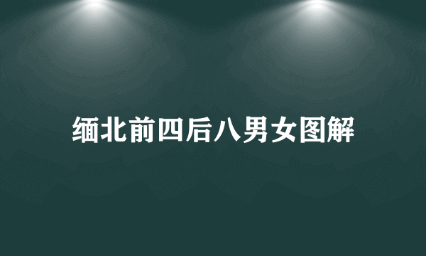 缅北前四后八男女图解