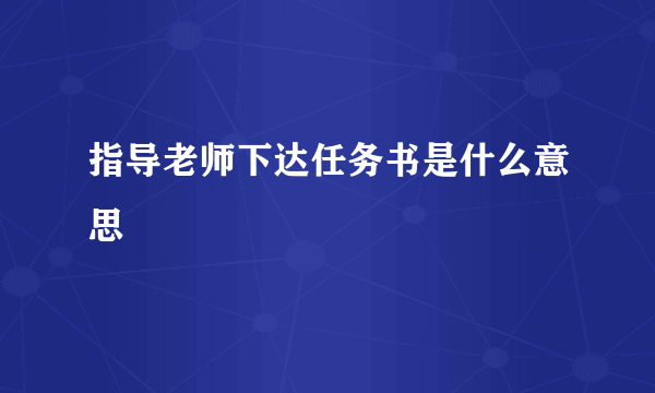 指导老师下达任务书是什么意思