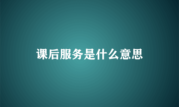 课后服务是什么意思