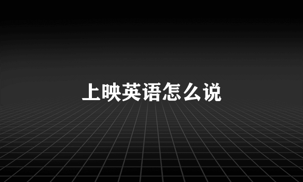 上映英语怎么说