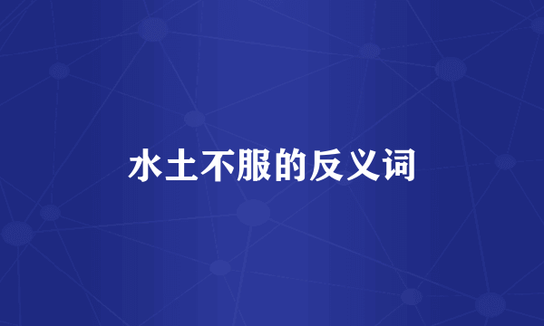 水土不服的反义词