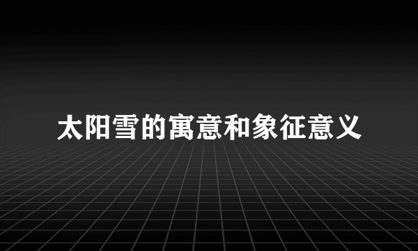 太阳雪的寓意和象征意义