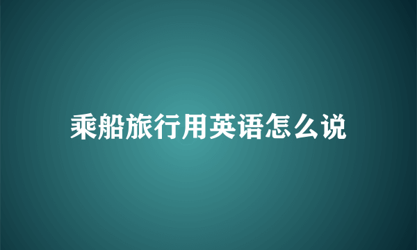 乘船旅行用英语怎么说