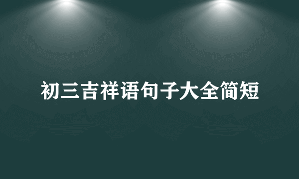 初三吉祥语句子大全简短