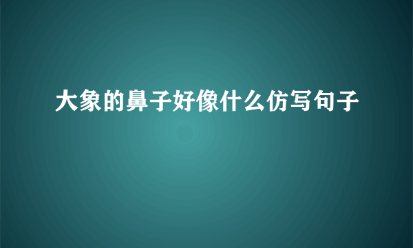 大象的鼻子好像什么仿写句子