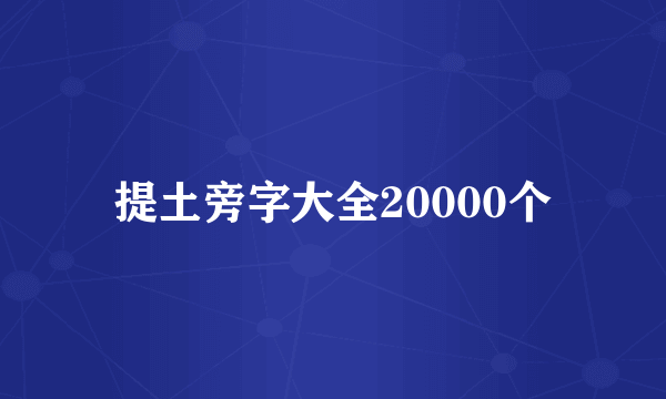 提土旁字大全20000个