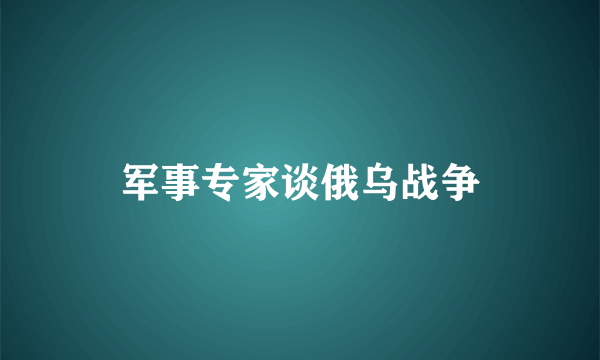 军事专家谈俄乌战争