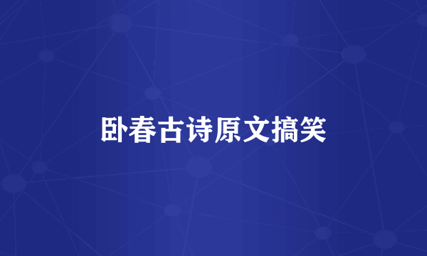 卧春古诗原文搞笑