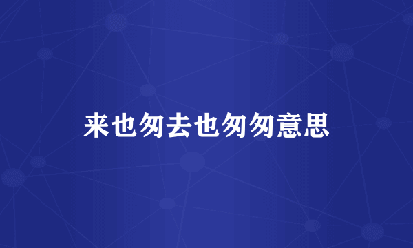 来也匆去也匆匆意思