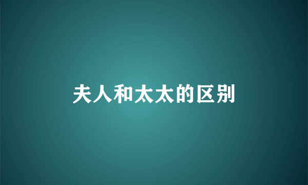 夫人和太太的区别