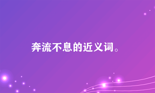奔流不息的近义词。