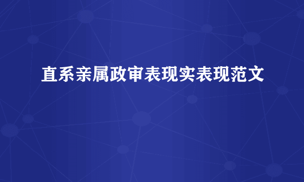 直系亲属政审表现实表现范文