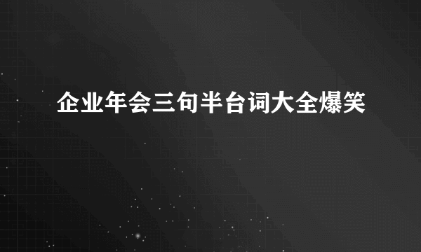 企业年会三句半台词大全爆笑