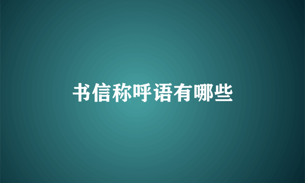 书信称呼语有哪些