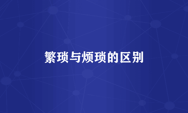 繁琐与烦琐的区别