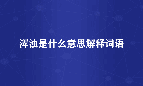 浑浊是什么意思解释词语