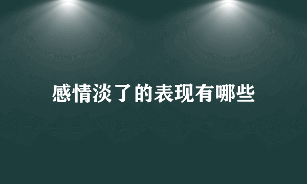 感情淡了的表现有哪些
