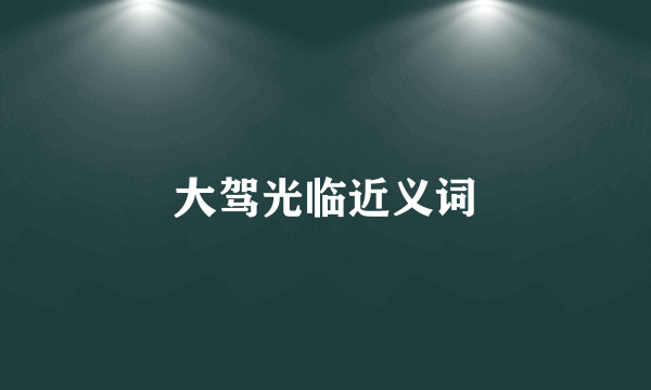 大驾光临近义词