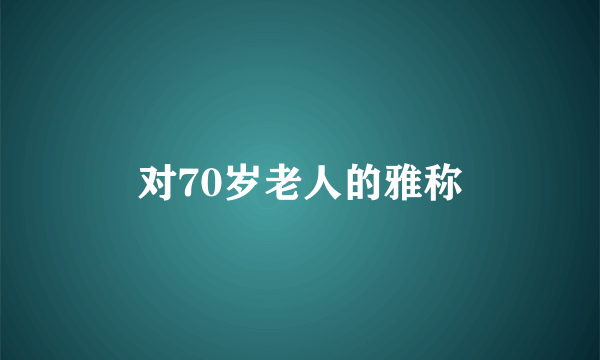 对70岁老人的雅称