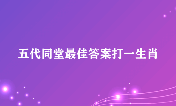 五代同堂最佳答案打一生肖