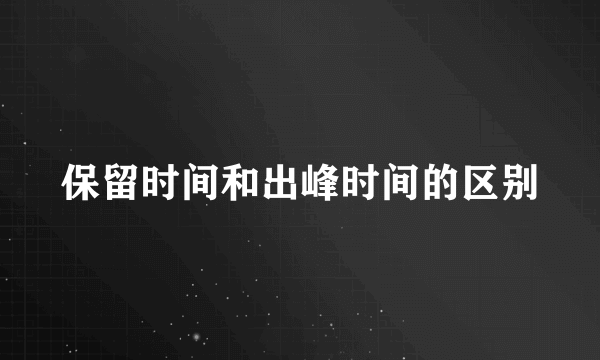 保留时间和出峰时间的区别