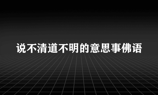说不清道不明的意思事佛语