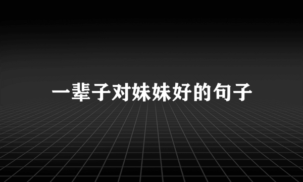 一辈子对妹妹好的句子