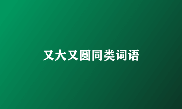又大又圆同类词语